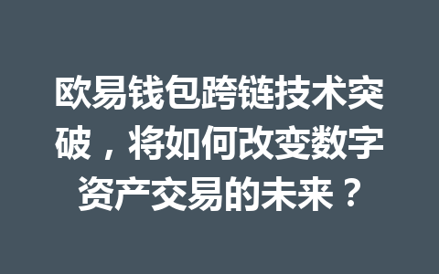 欧易钱包跨链技术突破,将如何改变数字资产交易的未来? 一