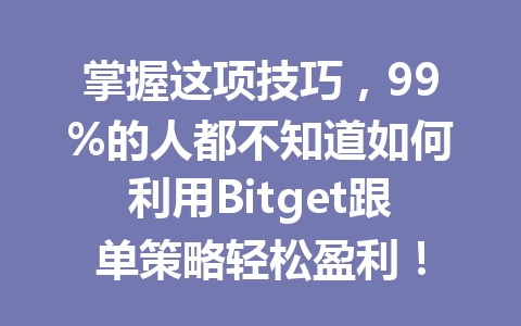 掌握这项技巧,99%的人都不知道如何利用Bitget跟单策略轻松盈利! 一