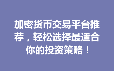 加密货币交易平台推荐，轻松选择最适合你的投资策略！ 一