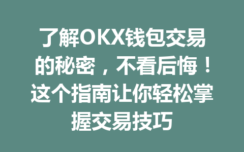 了解OKX钱包交易的秘密，不看后悔！这个指南让你轻松掌握交易技巧 一