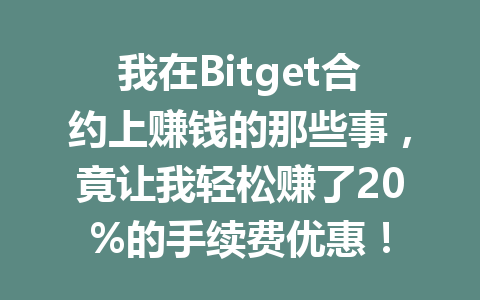 我在Bitget合约上赚钱的那些事，竟让我轻松赚了20%的手续费优惠！ 一