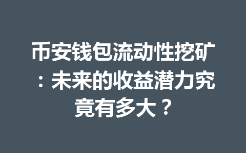 币安钱包流动性挖矿:未来的收益潜力究竟有多大? 一