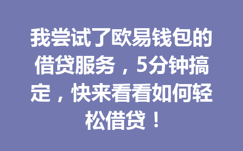 我尝试了欧易钱包的借贷服务,5分钟搞定,快来看看如何轻松借贷! 一