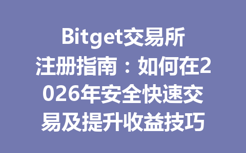 Bitget交易所注册指南:如何在2026年安全快速交易及提升收益技巧 一