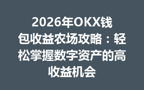 2026年OKX钱包收益农场攻略：轻松掌握数字资产的高收益机会 一