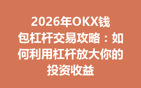 2026年OKX钱包杠杆交易攻略：如何利用杠杆放大你的投资收益 一