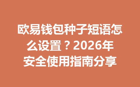 欧易钱包种子短语怎么设置？2026年安全使用指南分享 一