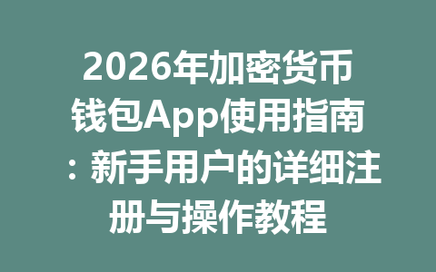 2026年加密货币钱包App使用指南：新手用户的详细注册与操作教程 一