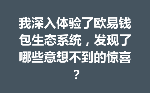 我深入体验了欧易钱包生态系统，发现了哪些意想不到的惊喜？ 一