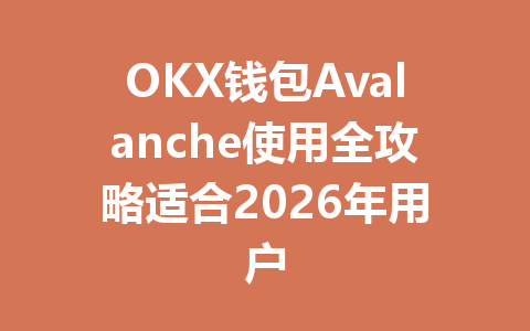 OKX钱包Avalanche使用全攻略适合2026年用户 一