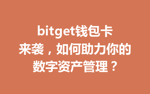 bitget钱包卡来袭,如何助力你的数字资产管理? 一