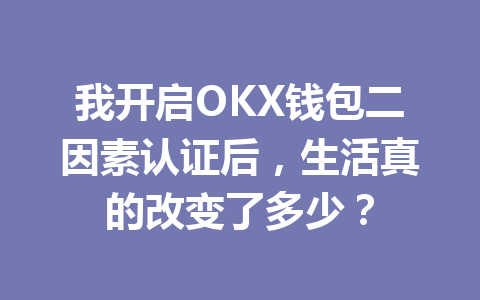 我开启OKX钱包二因素认证后,生活真的改变了多少? 一