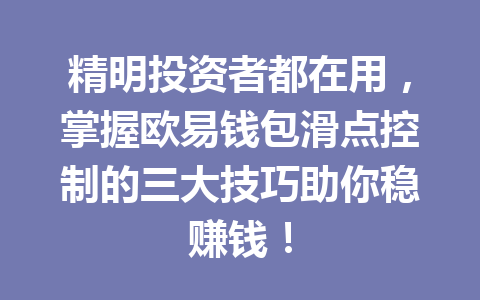 精明投资者都在用，掌握欧易钱包滑点控制的三大技巧助你稳赚钱！ 一