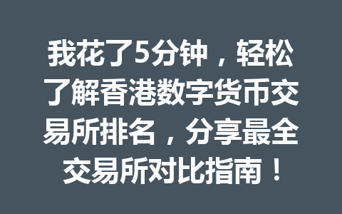 我花了5分钟,轻松了解香港数字货币交易所排名,分享最全交易所对比指南! 一