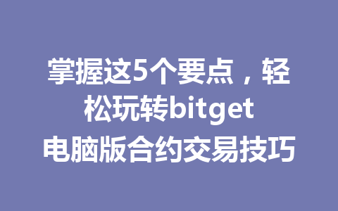 掌握这5个要点，轻松玩转bitget电脑版合约交易技巧 一