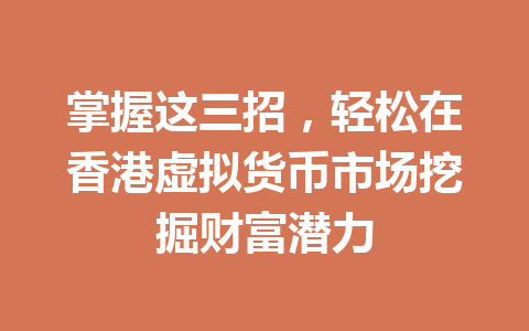 掌握这三招,轻松在香港虚拟货币市场挖掘财富潜力 一
