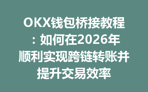 OKX钱包桥接教程：如何在2026年顺利实现跨链转账并提升交易效率 一