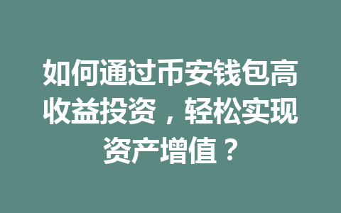 如何通过币安钱包高收益投资,轻松实现资产增值? 一