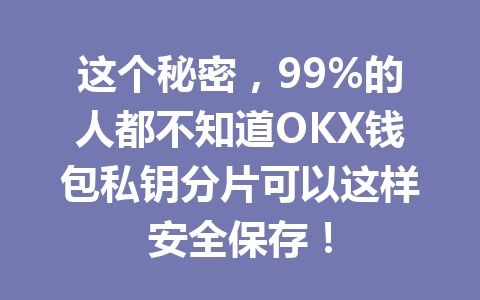 这个秘密，99%的人都不知道OKX钱包私钥分片可以这样安全保存！ 一