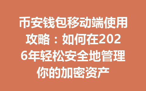 币安钱包移动端使用攻略：如何在2026年轻松安全地管理你的加密资产 一