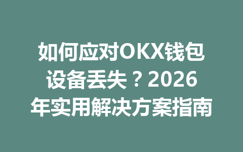 如何应对OKX钱包设备丢失?2026年实用解决方案指南 一
