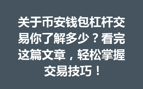 关于币安钱包杠杆交易你了解多少？看完这篇文章，轻松掌握交易技巧！ 一