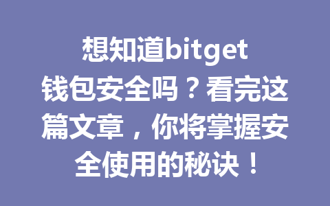 想知道bitget钱包安全吗？看完这篇文章，你将掌握安全使用的秘诀！ 一