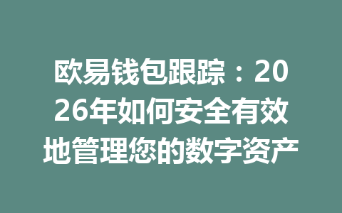 欧易钱包跟踪：2026年如何安全有效地管理您的数字资产 一