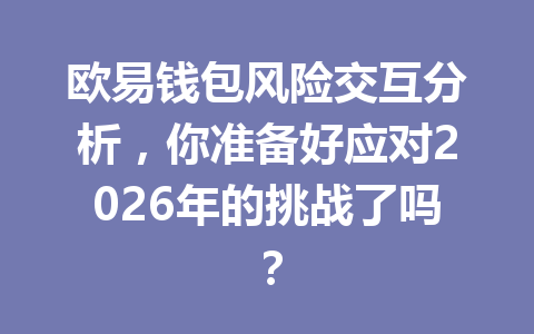 欧易钱包风险交互分析,你准备好应对2026年的挑战了吗? 一