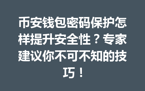 币安钱包密码保护怎样提升安全性?专家建议你不可不知的技巧! 一