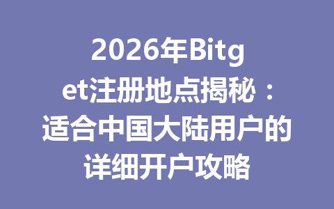 2026年Bitget注册地点揭秘:适合中国大陆用户的详细开户攻略 一