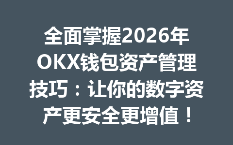 全面掌握2026年OKX钱包资产管理技巧:让你的数字资产更安全更增值! 一