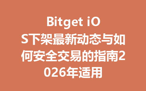 Bitget iOS下架最新动态与如何安全交易的指南2026年适用 一