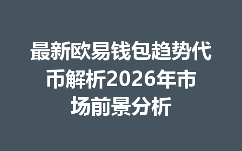 最新欧易钱包趋势代币解析2026年市场前景分析 一