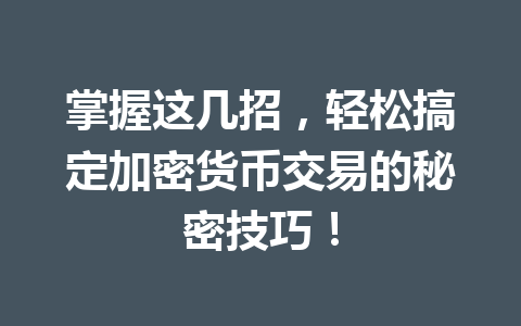 掌握这几招，轻松搞定加密货币交易的秘密技巧！ 一