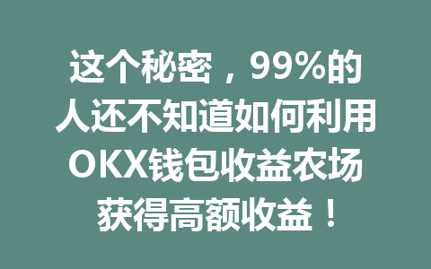 这个秘密,99%的人还不知道如何利用OKX钱包收益农场获得高额收益! 一