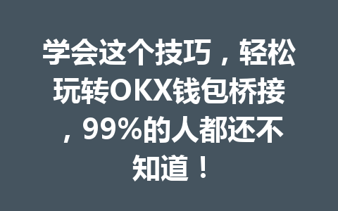 学会这个技巧,轻松玩转OKX钱包桥接,99%的人都还不知道! 一