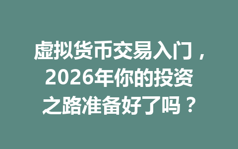 虚拟货币交易入门,2026年你的投资之路准备好了吗? 一