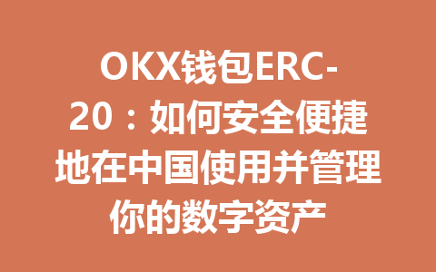 OKX钱包ERC-20:如何安全便捷地在中国使用并管理你的数字资产 一