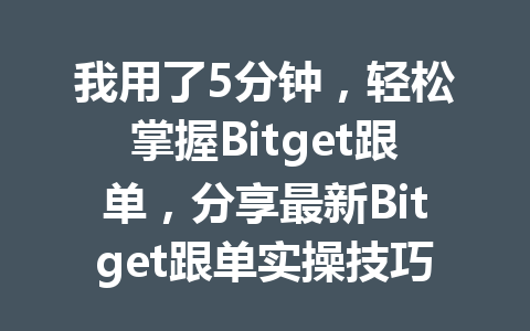 我用了5分钟,轻松掌握Bitget跟单,分享最新Bitget跟单实操技巧! 一