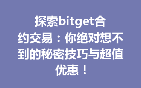 探索bitget合约交易：你绝对想不到的秘密技巧与超值优惠！ 一