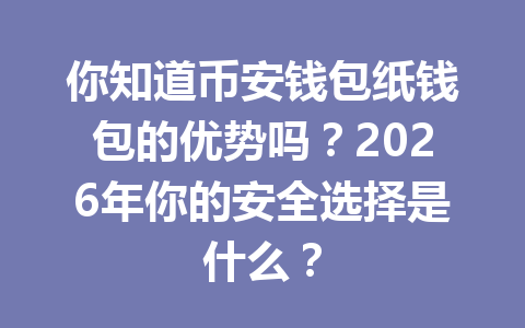 你知道币安钱包纸钱包的优势吗?2026年你的安全选择是什么? 一