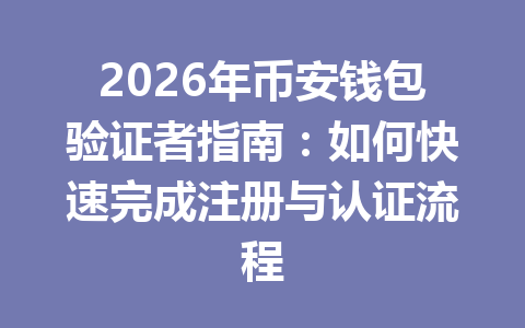 2026年币安钱包验证者指南:如何快速完成注册与认证流程 一