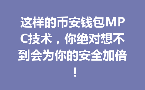 这样的币安钱包MPC技术,你绝对想不到会为你的安全加倍! 一