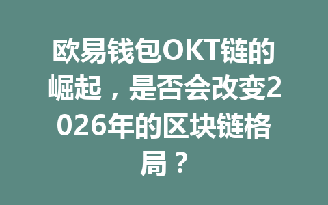 欧易钱包OKT链的崛起，是否会改变2026年的区块链格局？ 一