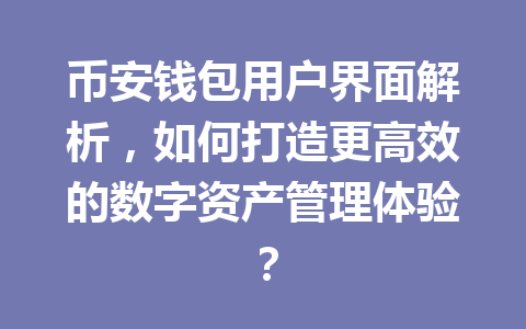 币安钱包用户界面解析,如何打造更高效的数字资产管理体验? 一