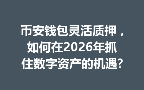 币安钱包灵活质押,如何在2026年抓住数字资产的机遇? 一