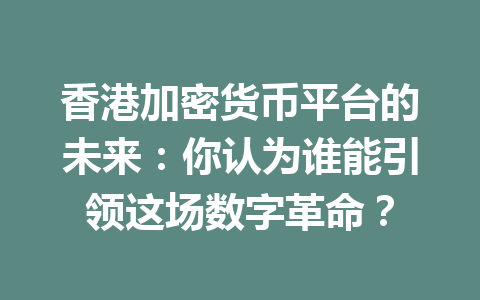 香港加密货币平台的未来:你认为谁能引领这场数字革命? 一