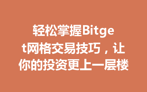 轻松掌握Bitget网格交易技巧，让你的投资更上一层楼 一