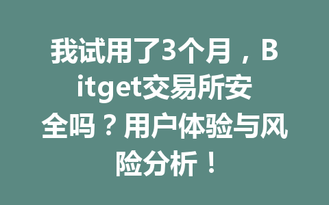我试用了3个月,Bitget交易所安全吗?用户体验与风险分析! 一